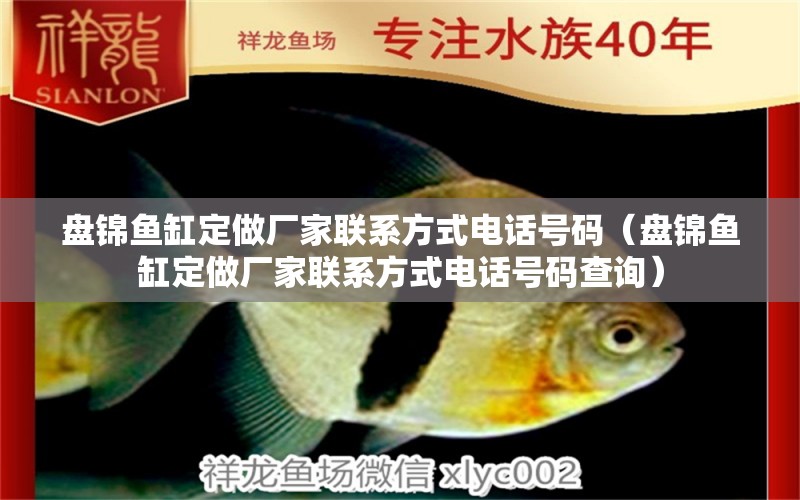 盤錦魚缸定做廠家聯(lián)系方式電話號(hào)碼（盤錦魚缸定做廠家聯(lián)系方式電話號(hào)碼查詢）