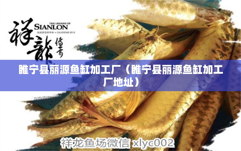 睢寧縣麗源魚缸加工廠（睢寧縣麗源魚缸加工廠地址） 全國水族館企業(yè)名錄