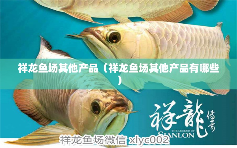 祥龍魚(yú)場(chǎng)其他產(chǎn)品（祥龍魚(yú)場(chǎng)其他產(chǎn)品有哪些）