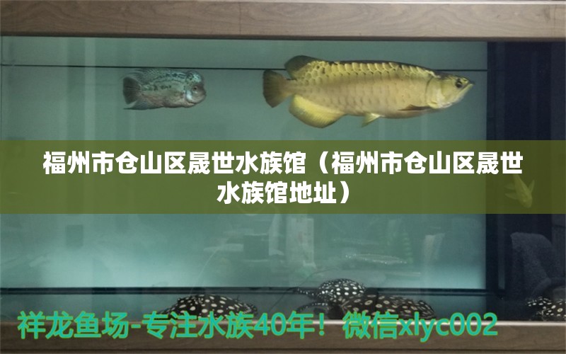 福州市倉山區(qū)晟世水族館（福州市倉山區(qū)晟世水族館地址） 全國水族館企業(yè)名錄