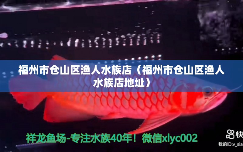 福州市倉山區(qū)漁人水族店（福州市倉山區(qū)漁人水族店地址） 全國水族館企業(yè)名錄