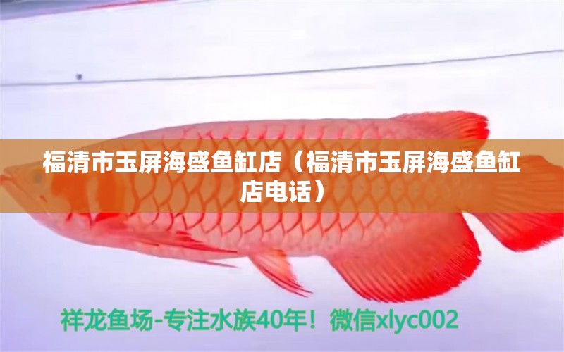 福清市玉屏海盛魚(yú)缸店（福清市玉屏海盛魚(yú)缸店電話(huà)） 全國(guó)水族館企業(yè)名錄