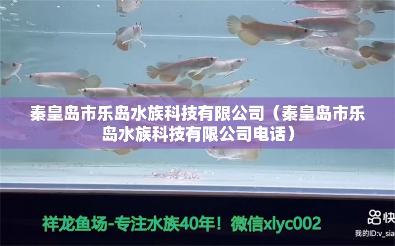 秦皇島市樂島水族科技有限公司（秦皇島市樂島水族科技有限公司電話） 全國水族館企業(yè)名錄