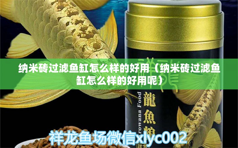 納米磚過濾魚缸怎么樣的好用（納米磚過濾魚缸怎么樣的好用呢） 祥龍水族醫(yī)院