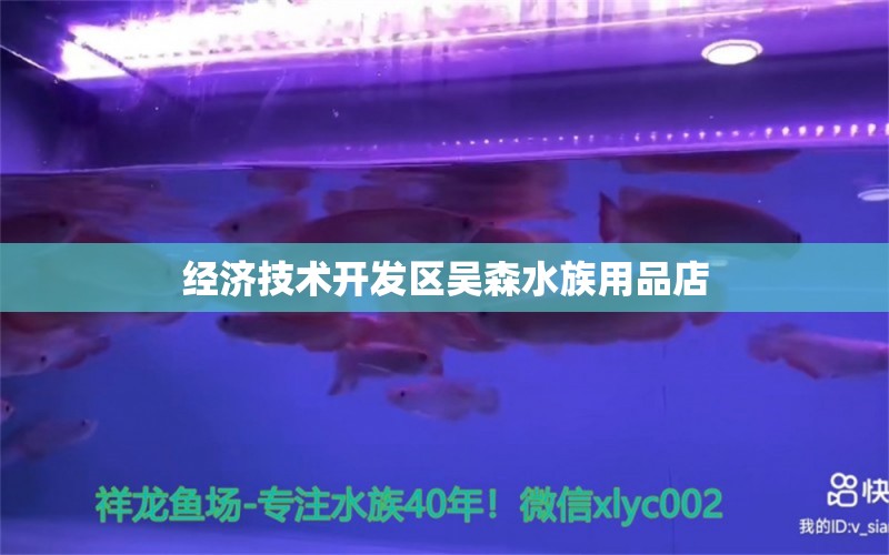 經(jīng)濟(jì)技術(shù)開發(fā)區(qū)吳森水族用品店