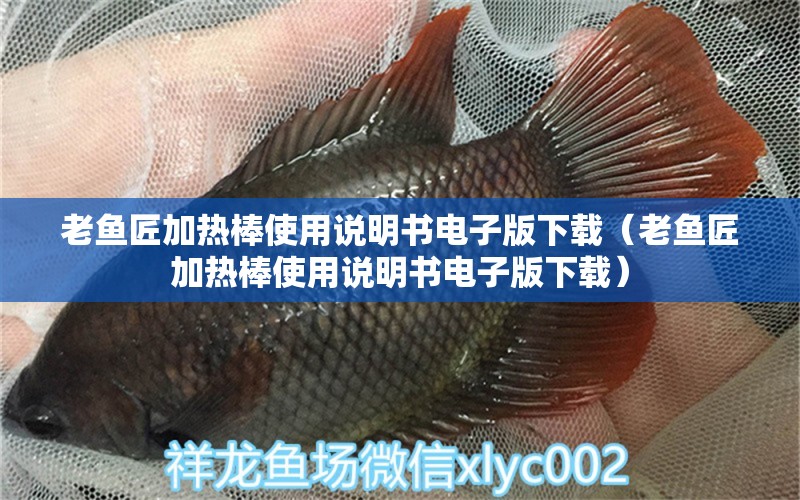 老魚匠加熱棒使用說明書電子版下載（老魚匠加熱棒使用說明書電子版下載） 老魚匠