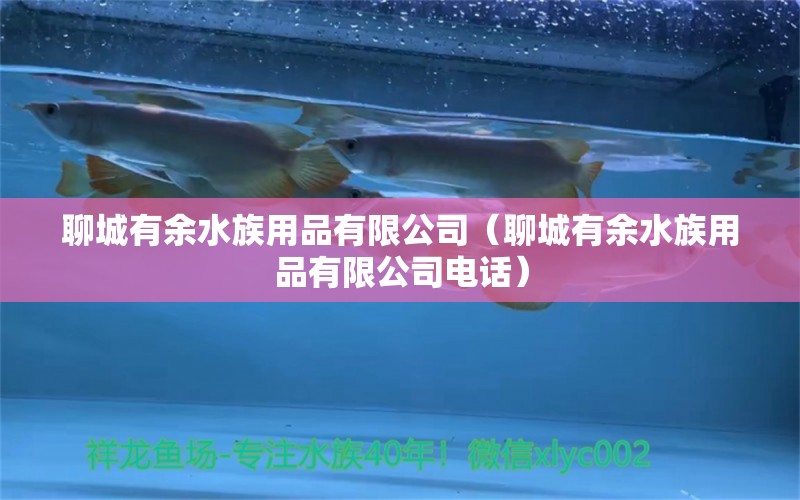 聊城有余水族用品有限公司（聊城有余水族用品有限公司電話）