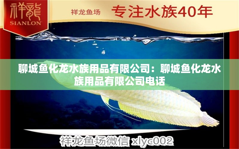 聊城魚化龍水族用品有限公司：聊城魚化龍水族用品有限公司電話