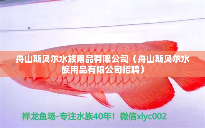 舟山斯貝爾水族用品有限公司（舟山斯貝爾水族用品有限公司招聘）