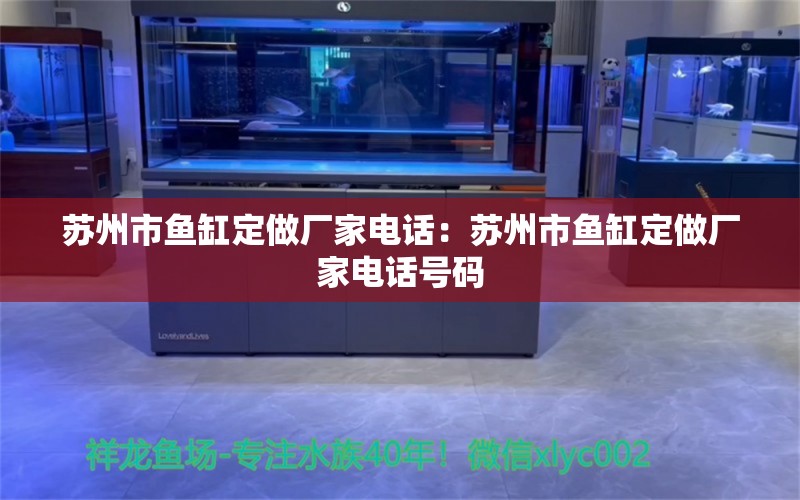 蘇州市魚缸定做廠家電話：蘇州市魚缸定做廠家電話號碼