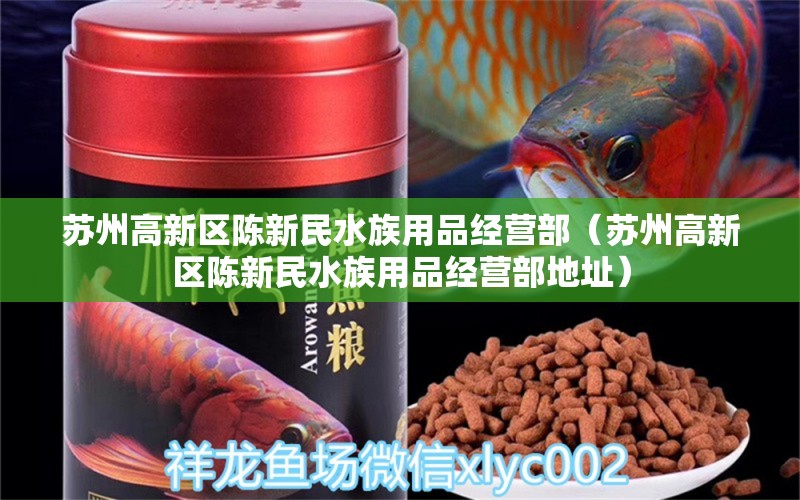 蘇州高新區(qū)陳新民水族用品經(jīng)營部（蘇州高新區(qū)陳新民水族用品經(jīng)營部地址）