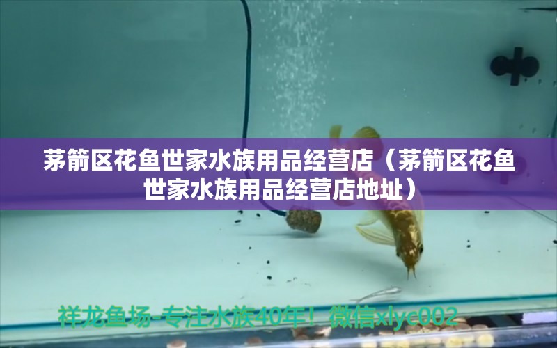 茅箭區(qū)花魚世家水族用品經(jīng)營店（茅箭區(qū)花魚世家水族用品經(jīng)營店地址）