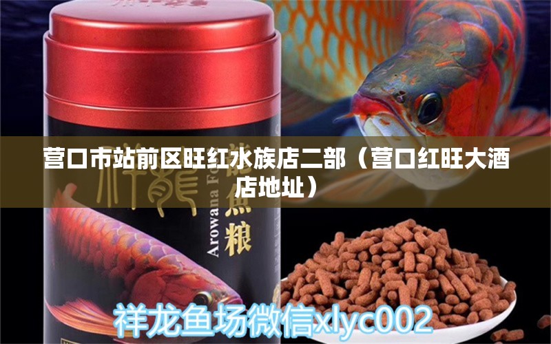 營(yíng)口市站前區(qū)旺紅水族店二部（營(yíng)口紅旺大酒店地址）