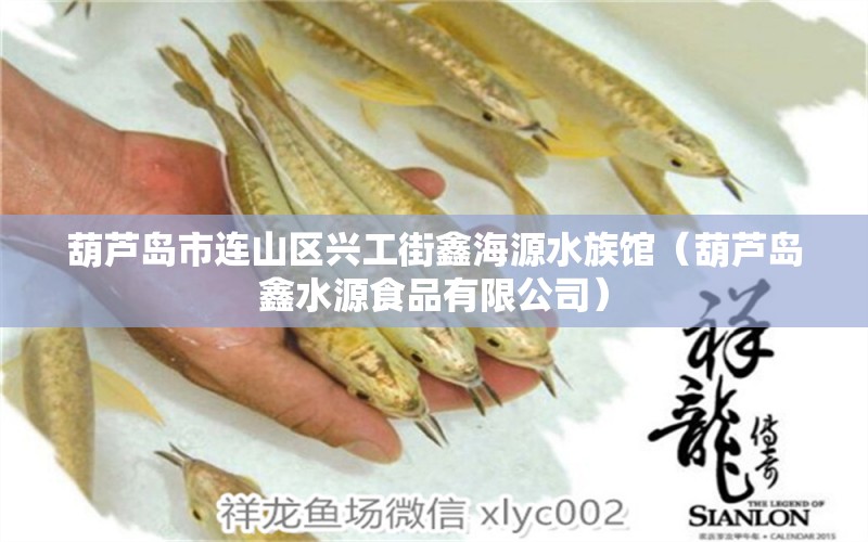 葫蘆島市連山區(qū)興工街鑫海源水族館（葫蘆島鑫水源食品有限公司） 全國水族館企業(yè)名錄