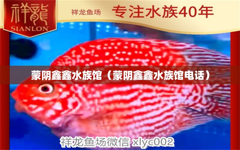 蒙陰鑫鑫水族館（蒙陰鑫鑫水族館電話） 全國水族館企業(yè)名錄