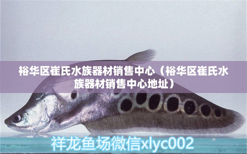 裕華區(qū)崔氏水族器材銷售中心（裕華區(qū)崔氏水族器材銷售中心地址）