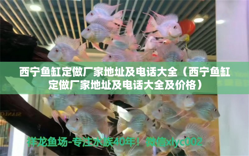 西寧魚(yú)缸定做廠家地址及電話大全（西寧魚(yú)缸定做廠家地址及電話大全及價(jià)格）