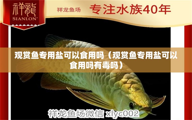 觀賞魚專用鹽可以食用嗎（觀賞魚專用鹽可以食用嗎有毒嗎）