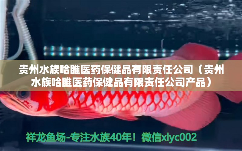 貴州水族哈睢醫(yī)藥保健品有限責(zé)任公司（貴州水族哈睢醫(yī)藥保健品有限責(zé)任公司產(chǎn)品）