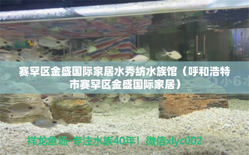 賽罕區(qū)金盛國際家居水秀紡水族館（呼和浩特市賽罕區(qū)金盛國際家居） 全國水族館企業(yè)名錄