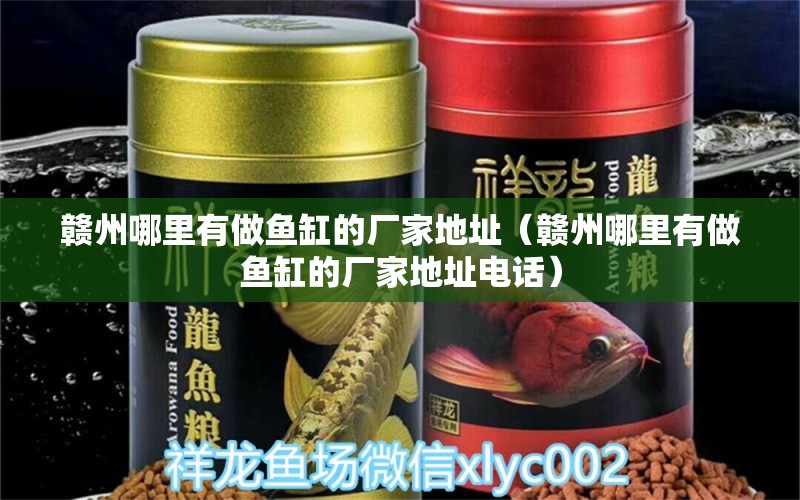 贛州哪里有做魚缸的廠家地址（贛州哪里有做魚缸的廠家地址電話）