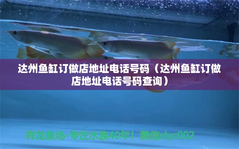 達州魚缸訂做店地址電話號碼（達州魚缸訂做店地址電話號碼查詢） 祥龍魚場