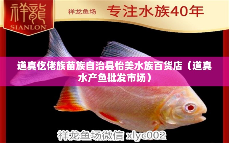 道真仡佬族苗族自治縣怡美水族百貨店（道真水產(chǎn)魚批發(fā)市場(chǎng)）