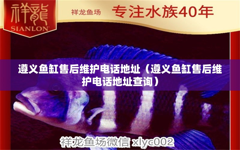 遵義魚(yú)缸售后維護(hù)電話地址（遵義魚(yú)缸售后維護(hù)電話地址查詢）