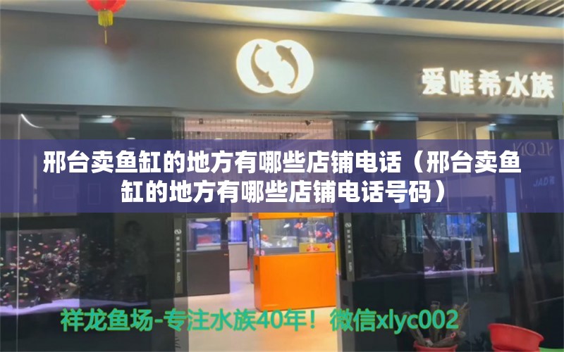 邢臺賣魚缸的地方有哪些店鋪電話（邢臺賣魚缸的地方有哪些店鋪電話號碼）