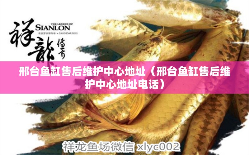 邢臺(tái)魚缸售后維護(hù)中心地址（邢臺(tái)魚缸售后維護(hù)中心地址電話）