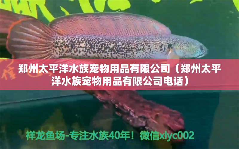 鄭州太平洋水族寵物用品有限公司（鄭州太平洋水族寵物用品有限公司電話）