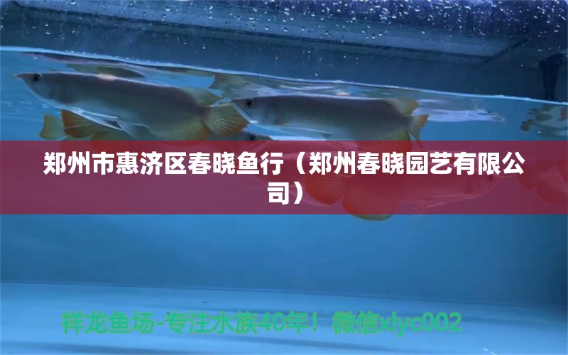 鄭州市惠濟區(qū)春曉魚行（鄭州春曉園藝有限公司）