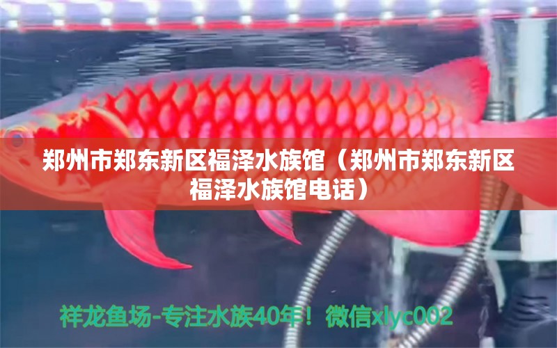 鄭州市鄭東新區(qū)福澤水族館（鄭州市鄭東新區(qū)福澤水族館電話）