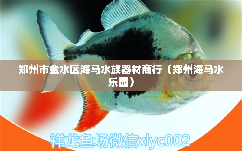 鄭州市金水區(qū)海馬水族器材商行（鄭州海馬水樂園）