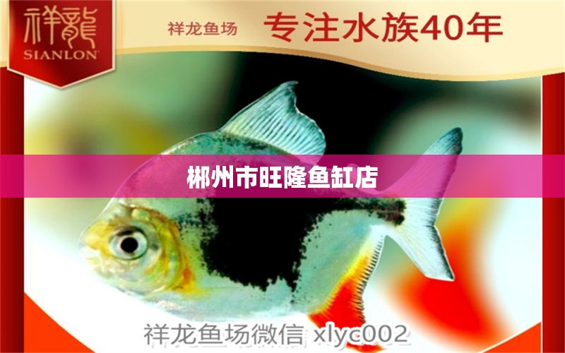 郴州市旺隆魚(yú)缸店 全國(guó)水族館企業(yè)名錄