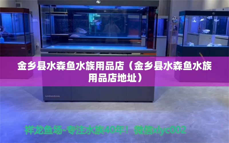 金鄉(xiāng)縣水森魚水族用品店（金鄉(xiāng)縣水森魚水族用品店地址） 水族用品