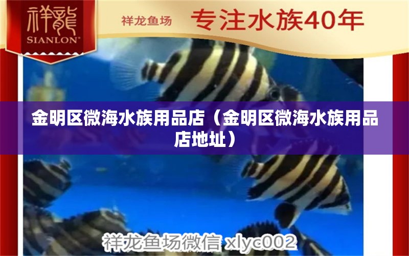 金明區(qū)微海水族用品店（金明區(qū)微海水族用品店地址）