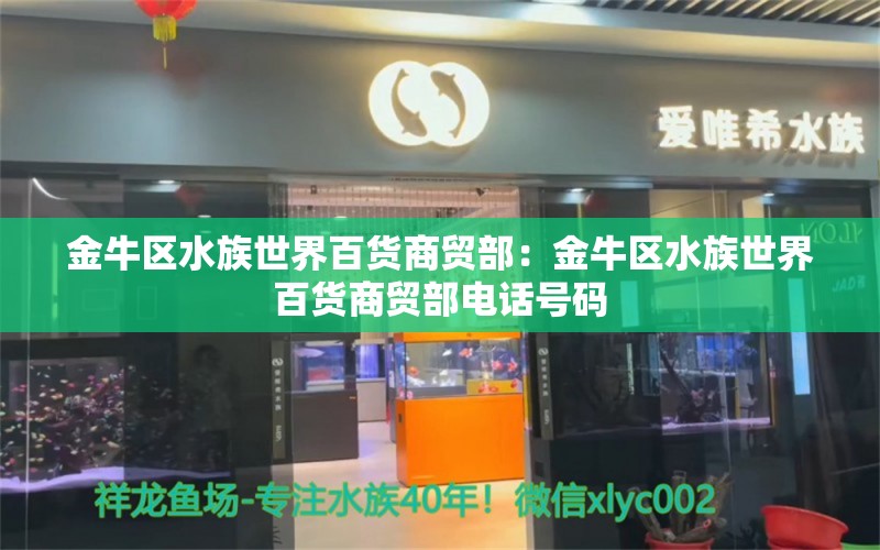 金牛區(qū)水族世界百貨商貿(mào)部：金牛區(qū)水族世界百貨商貿(mào)部電話號(hào)碼