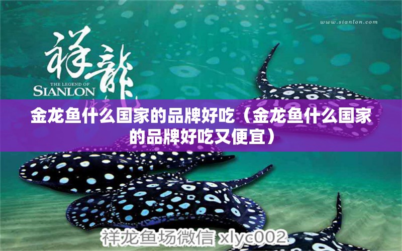 金龍魚什么國家的品牌好吃（金龍魚什么國家的品牌好吃又便宜）