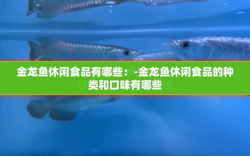 金龍魚休閑食品有哪些：-金龍魚休閑食品的種類和口味有哪些 水族問答 第2張