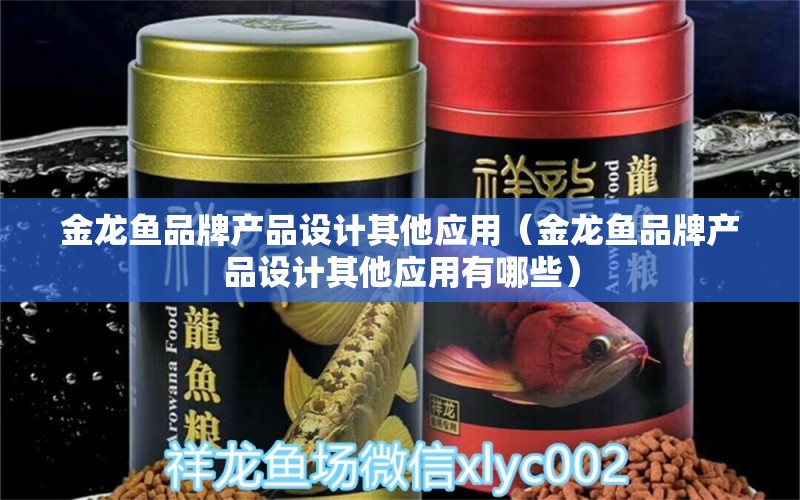 金龍魚品牌產(chǎn)品設計其他應用（金龍魚品牌產(chǎn)品設計其他應用有哪些） 其他品牌魚缸