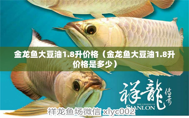 金龍魚(yú)大豆油1.8升價(jià)格（金龍魚(yú)大豆油1.8升價(jià)格是多少）