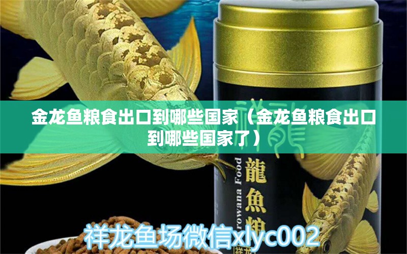 金龍魚糧食出口到哪些國家（金龍魚糧食出口到哪些國家了） 金龍魚糧