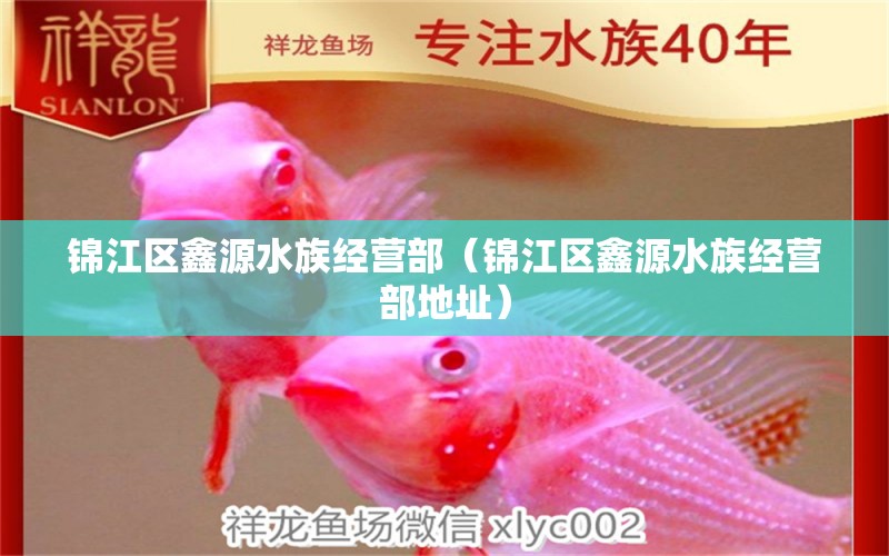 錦江區(qū)鑫源水族經(jīng)營部（錦江區(qū)鑫源水族經(jīng)營部地址） 全國水族館企業(yè)名錄