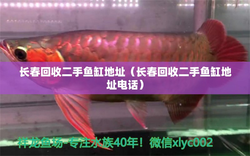 長春回收二手魚缸地址（長春回收二手魚缸地址電話）