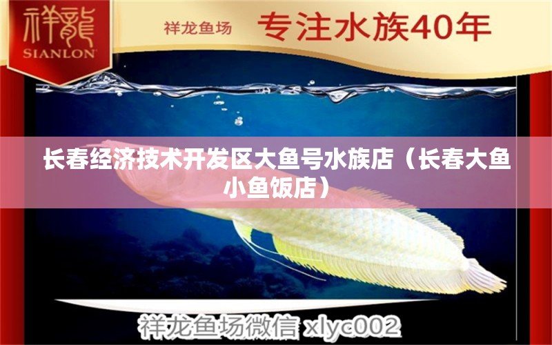 長春經濟技術開發(fā)區(qū)大魚號水族店（長春大魚小魚飯店） 全國水族館企業(yè)名錄