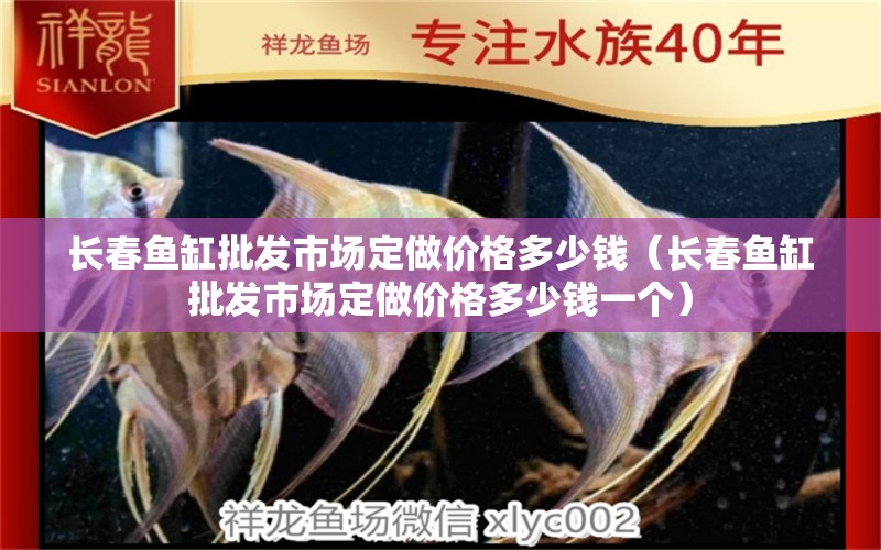 長春魚缸批發(fā)市場定做價(jià)格多少錢（長春魚缸批發(fā)市場定做價(jià)格多少錢一個(gè)）