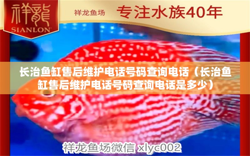 長治魚缸售后維護(hù)電話號碼查詢電話（長治魚缸售后維護(hù)電話號碼查詢電話是多少）