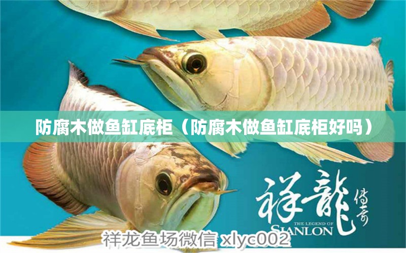 防腐木做魚缸底柜（防腐木做魚缸底柜好嗎）