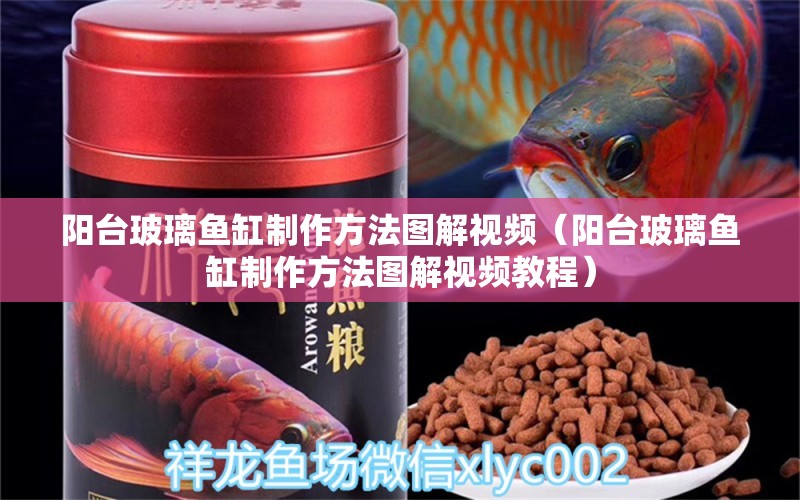 陽臺玻璃魚缸制作方法圖解視頻（陽臺玻璃魚缸制作方法圖解視頻教程）